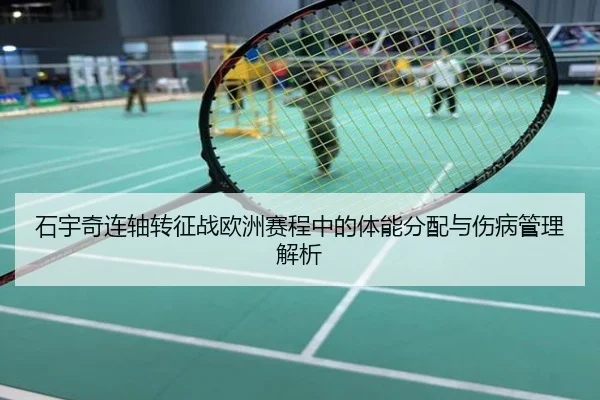 石宇奇连轴转征战欧洲赛程中的体能分配与伤病管理解析